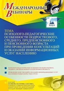 Международный вебинар «Психолого-педагогические особенности подросткового, среднего, предпенсионного и пенсионного возраста при проведении консультаций и оказании информационных услуг населению» - предпросмотр