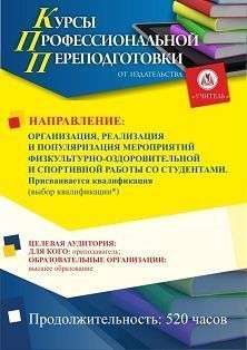 Организация, реализация и популяризация мероприятий физкультурно-оздоровительной и спортивной работы со студентами. Присваивается квалификация (выбор квалификации*) (520 ч.)