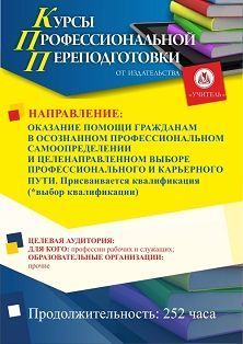Оказание помощи гражданам в осознанном профессиональном самоопределении и целенаправленном выборе профессионального и карьерного пути. Присваивается квалификация (выбор квалификации*) (252 ч.)