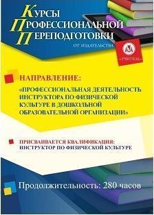 Профессиональная деятельность инструктора по физической культуре в дошкольной образовательной организации. Присваивается квалификация «Инструктор по физической культуре» в сфере дошкольного образования (280 ч)