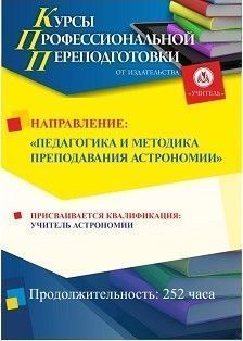 Педагогика и методика преподавания астрономии. Присваивается квалификация «Учитель астрономии» (252 ч.)