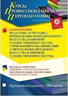 Педагогика и методика преподавания изобразительного искусства и мировой художественной культуры. Присваивается квалификация «Учитель изобразительного искусства и мировой художественной культуры» (550 ч.)