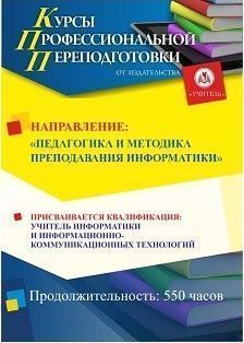 Педагогика и методика преподавания информатики. Присваивается квалификация «Учитель информатики и информационно-коммуникационных технологий» (550 ч.)