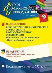 Библиотечно-педагогическая деятельность в образовательной организации. Присваивается квалификация «Педагог-библиотекарь» (252 ч.)