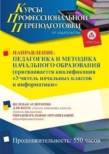 Педагогика и методика начального образования. Присваивается квалификация «Учитель начальных классов и информатики» (550 ч.)