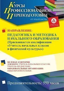 Педагогика и методика начального образования. Присваивается квалификация «Учитель начальных классов и физической культуры» (550 ч.)