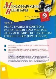 Международный вебинар «Регистрация и контроль исполнения документов. Документация по трудовым отношениям (практикум)»