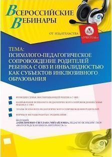 Вебинар «Психолого-педагогическое сопровождение родителей ребенка с ОВЗ и инвалидностью как субъектов инклюзивного образования»