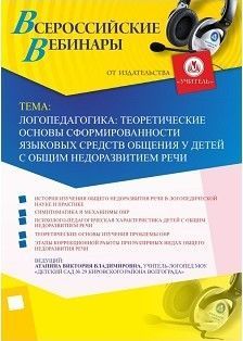 Вебинар «Логопедагогика: теоретические основы сформированности языковых средств общения у детей с общим недоразвитием речи»