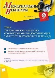 Международный вебинар «Требования к оснащению ОО оборудованием (документация заместителя руководителя по АХД)»