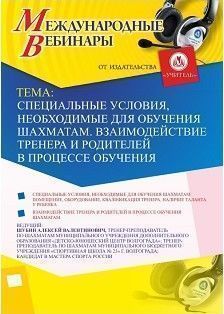 Международный вебинар «Специальные условия, необходимые для обучения шахматам. Взаимодействие тренера и родителей в процессе обучения»