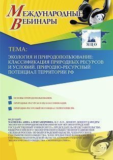 Международный вебинар «Экология и природопользование: классификация природных ресурсов и условий. Природно-ресурсный потенциал территории РФ»