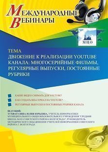 Международный вебинар «Движение к реализации YouTube канала: многосерийные фильмы, регулярные выпуски, постоянные рубрики»