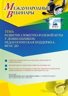 Международный вебинар «Развитие сюжетно-ролевой игры у дошкольников: педагогическая поддержка. ФГОС ДО»