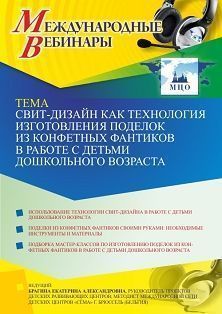 Международный вебинар «Свит-дизайн как технология изготовления поделок из конфетных фантиков в работе с детьми дошкольного возраста»