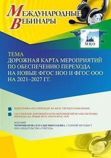 Международный вебинар «Дорожная карта мероприятий по обеспечению перехода на новые ФГОС НОО и ФГОС ООО на 2021 – 2027 гг.»