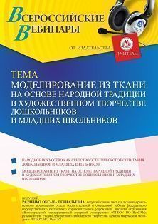 Вебинар «Моделирование из ткани на основе народной традиции в художественном творчестве дошкольников и младших школьников»