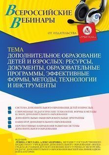 Вебинар «Дополнительное образование детей и взрослых: ресурсы, документы, образовательные программы, эффективные формы, методы, технологии и инструменты»