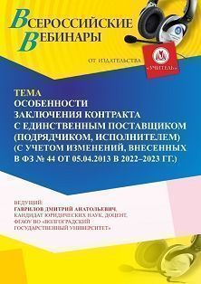 Вебинар «Особенности заключения контракта с единственным поставщиком (подрядчиком, исполнителем) (с учетом изменений, внесенных в ФЗ № 44 от 05.04.2013 в 2022 - 2023 г.г.)»