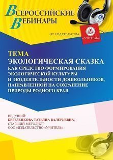 Вебинар «Экологическая сказка как средство формирования экологической культуры и экодеятельности дошкольников, направленных на сохранение природы родного края»