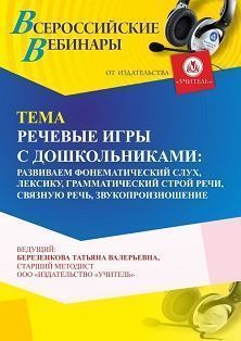 Вебинар «Речевые игры с дошкольниками: развиваем фонематический слух, лексику, грамматический строй речи, связную речь, звукопроизношение»