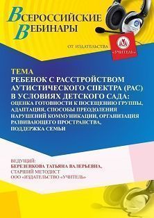 Вебинар «Ребенок с расстройством аутистического спектра (РАС) в условиях детского сада: оценка готовности к посещению группы, адаптация, способы преодоления нарушений коммуникации, организация развивающего пространства, поддержка семьи»