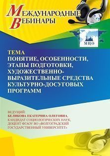 Международный вебинар «Понятие, особенности, этапы подготовки, художественно-выразительные средства культурно-досуговых программ»