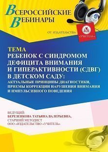 Вебинар «Ребенок с синдромом дефицита внимания и гиперактивности (СДВГ) в детском саду: актуальные принципы диагностики, приемы коррекции нарушения внимания и импульсивного поведения»