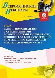 Вебинар «Ранняя помощь детям с ограниченными возможностями здоровья (ОВЗ): принципы, задачи и содержание коррекционно-развивающей работы с детьми до 3-х лет»