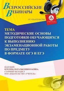 Вебинар «Методические основы подготовки обучающихся к выполнению экзаменационной работы по предмету в формате ОГЭ и ЕГЭ»