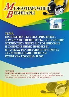 Международный вебинар «Раскрытие тем “Патриотизм”, “Гражданственность”, “Служение Отечеству” через исторические и современные примеры в рамках реализации предмета “Духовно-нравственная культура России” в ОО»