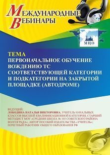Международный вебинар «Первоначальное обучение вождению ТС соответствующей категории и подкатегории на закрытой площадке (автодроме)»
