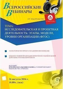 Вебинар «Исследовательская и проектная деятельность: этапы, модели, уровни организации (ФГОС)»