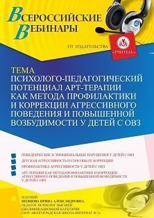 Вебинар «Психолого-педагогический потенциал арт-терапии как метода профилактики и коррекции агрессивного поведения и повышенной возбудимости у детей с ОВЗ»