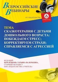 Вебинар «Сказкотерапия с детьми дошкольного возраста: побеждаем стресс; корректируем страхи; справляемся с агрессией»