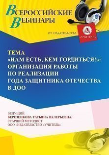 Вебинар «“Нам есть, кем гордиться!”: организация работы по реализации Года защитника Отечества в ДОО»