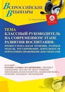 Вебинар «Классный руководитель на современном этапе развития воспитания: профессиональная позиция, ролевая модель, регулирование деятельности нормативно-правовыми документами»