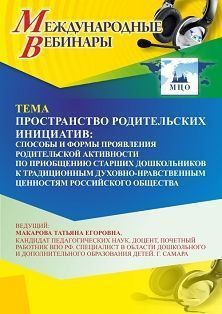 Международный вебинар «Пространство родительских инициатив: способы и формы проявления родительской активности по приобщению старших дошкольников к традиционным духовно-нравственным ценностям российского общества»