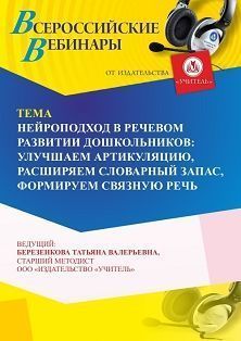 Вебинар «Нейроподход в речевом развитии дошкольников: улучшаем артикуляцию, расширяем словарный запас, формируем связную речь»