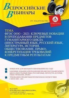 Вебинар «ФГОС ООО – 2021: ключевые новации в преподавании предметов гуманитарного цикла (иностранный язык, русский язык, литература, история, обществознание, право), конкретизация требований к предметным результатам»