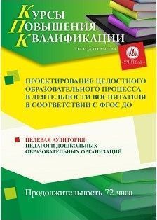 Проектирование целостного образовательного процесса в деятельности воспитателя в соответствии с ФГОС ДО  (72 ч.)