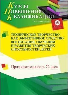 Техническое творчество как эффективное средство воспитания, обучения и развития творческих способностей детей (72 ч.)