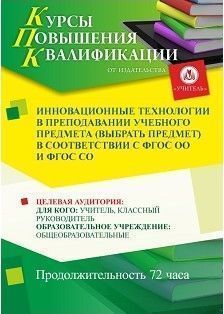 Инновационные технологии в преподавании учебного предмета (выбрать предмет) в соответствии с ФГОС ОО и ФГОС СО (72 ч.)