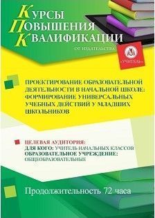 Проектирование образовательной деятельности в начальной школе: формирование универсальных учебных действий у младших школьников (72 ч.)