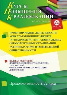 Проектирование деятельности консультационного центра по взаимодействию дошкольных образовательных организаций различных форм и родительской общественности (72 ч.)