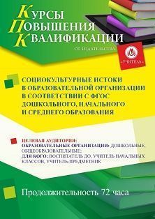 Социокультурные истоки в образовательной организации в соответствии с ФГОС дошкольного, начального и среднего образования (72 ч.)