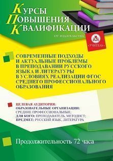 Современные подходы и актуальные проблемы в преподавании русского языка и литературы в условиях реализации ФГОС среднего профессионального образования (72 ч.)