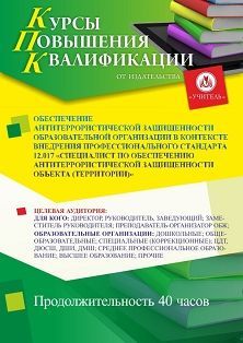 Обеспечение антитеррористической защищенности образовательной организации в контексте внедрения профессионального стандарта 12.017 «Специалист по обеспечению антитеррористической защищенности объекта (территории)» (40 ч.)