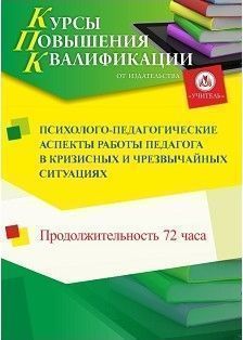 Психолого-педагогические аспекты работы педагога в кризисных и чрезвычайных ситуациях (72 ч.)
