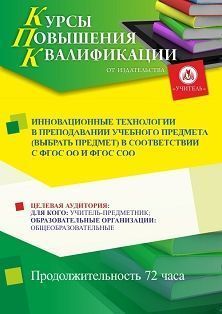 Инновационные технологии в преподавании учебного предмета (выбрать предмет) в соответствии с ФГОС ОО и ФГОС СО (72 ч.)